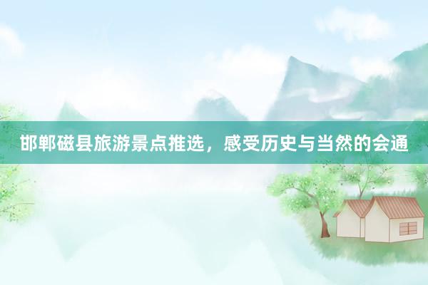 邯郸磁县旅游景点推选，感受历史与当然的会通