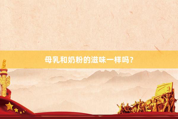 母乳和奶粉的滋味一样吗？