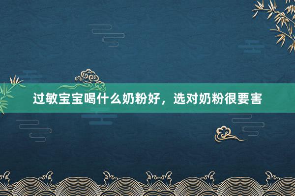 过敏宝宝喝什么奶粉好，选对奶粉很要害